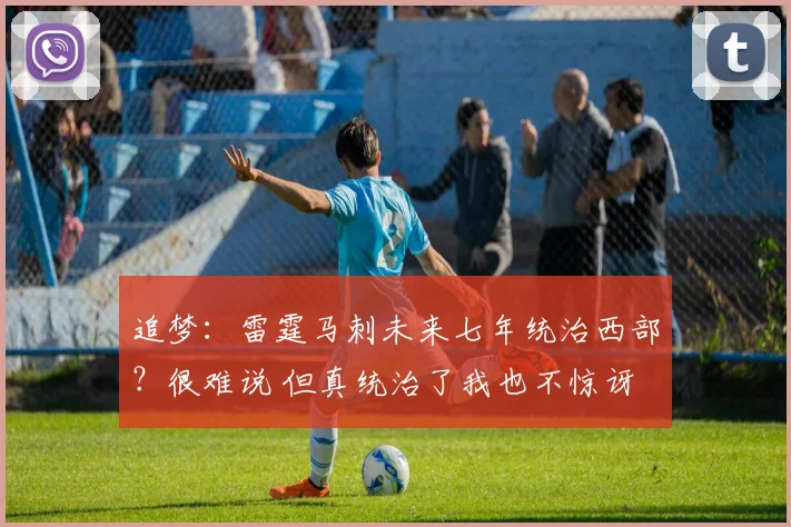 追梦：雷霆马刺未来七年统治西部？很难说 但真统治了我也不惊讶