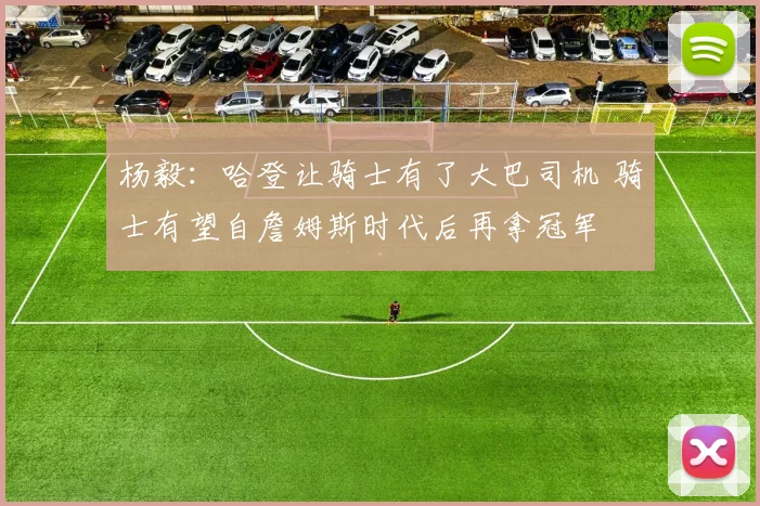 杨毅：哈登让骑士有了大巴司机 骑士有望自詹姆斯时代后再拿冠军